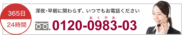 早朝・深夜に関わらず、いつでもお電話ください 0120-0983-03